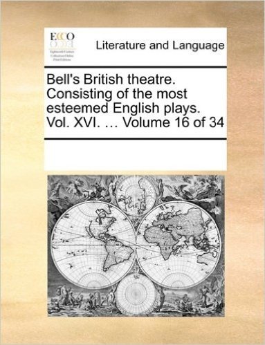 Bell's British Theatre. Consisting of the Most Esteemed English Plays. Vol. XVI. ... Volume 16 of 34