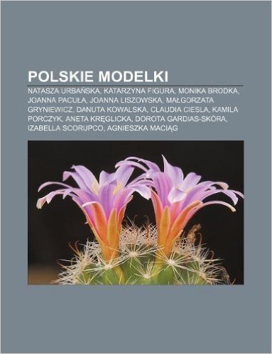 Polskie Modelki: Natasza Urba Ska, Katarzyna Figura, Monika Brodka, Joanna Pacu A, Joanna Liszowska, Ma Gorzata Gryniewicz, Danuta Kowa