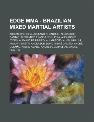 Edge Mma - Brazilian Mixed Martial Artists: Adriano Pereira, Alexandre Barros, Alexandre Dantas, Alexandre Franca Nogueira, Alexandre Izidro, Alexandr