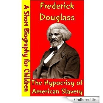 Frederick Douglass : The Hypocrisy of American Slavery (A Short Biography for Children) (English Edition) [Kindle-editie]