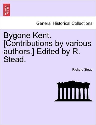 Bygone Kent. [Contributions by Various Authors.] Edited by R. Stead.