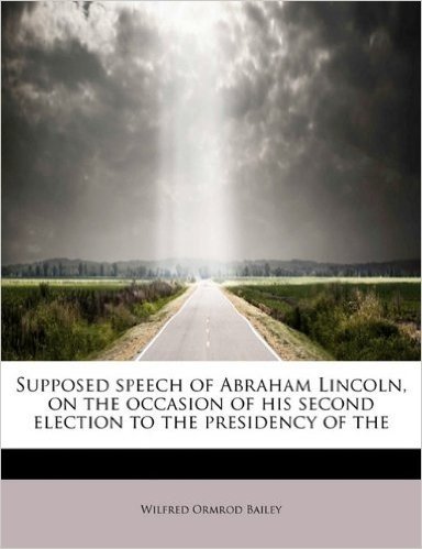 Supposed Speech of Abraham Lincoln, on the Occasion of His Second Election to the Presidency of the