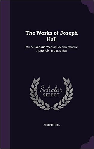 The Works of Joseph Hall: Miscellaneous Works; Poetical Works: Appendix; Indices, Etc baixar