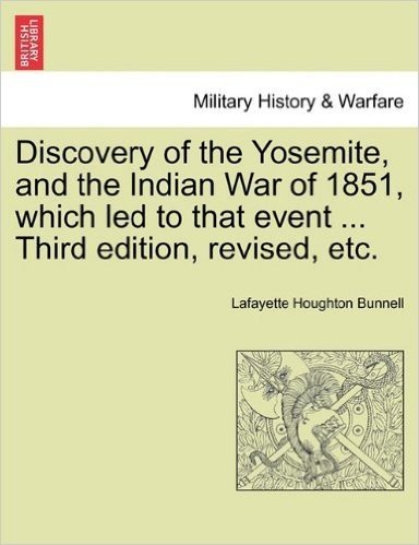 Discovery of the Yosemite, and the Indian War of 1851, Which Led to That Event ... Third Edition, Revised, Etc.