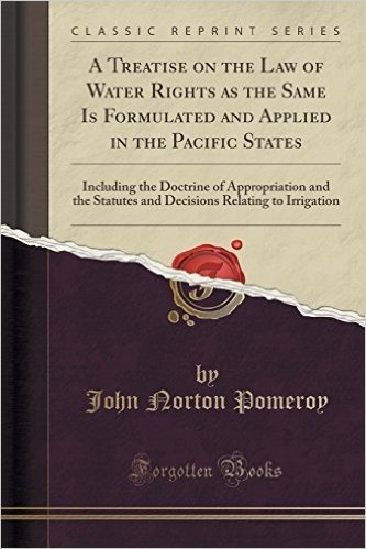 A Treatise on the Law of Water Rights as the Same Is Formulated and Applied in the Pacific States: Including the Doctrine of Appropriation and the ... Relating to Irrigation (Classic Reprint)