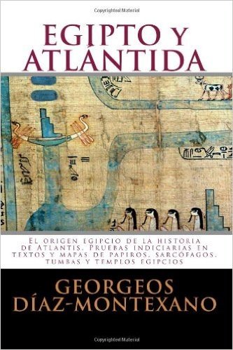 Egipto y Atlantida: El Origen Egipcio de La Historia de Atlantis. Pruebas Indiciarias En Textos y Mapas de Papiros, Sarcofagos, Tumbas y T