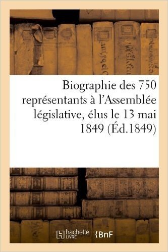 Biographie Des 750 Representants A L'Assemblee Legislative, Elus Le 13 Mai 1849