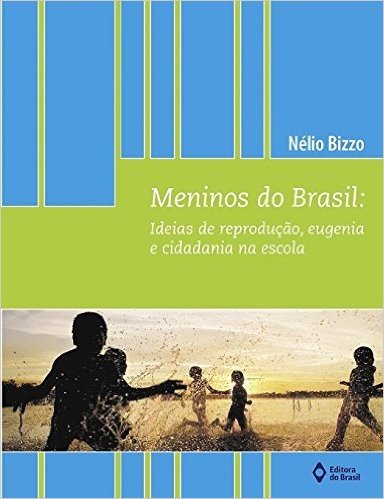 Meninos do Brasil. Ideias de Reprodução, Eugenia e Cidadania na Escola