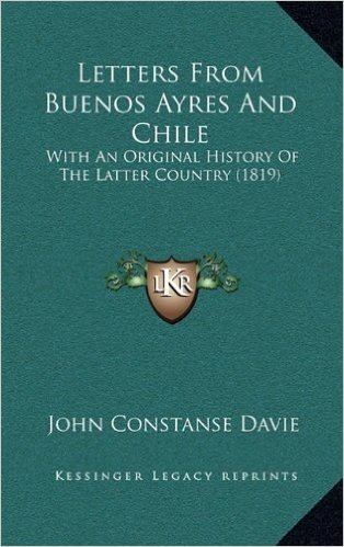 Letters from Buenos Ayres and Chile: With an Original History of the Latter Country (1819)