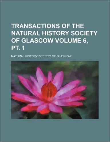 Transactions of the Natural History Society of Glascow Volume 6, PT. 1