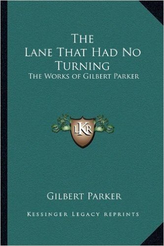 The Lane That Had No Turning: The Works of Gilbert Parker