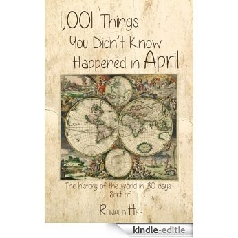 1,001 Things You Didn't Know Happened in April: The History of the World in 30 Days. Sort Of ... (English Edition) [Kindle-editie]