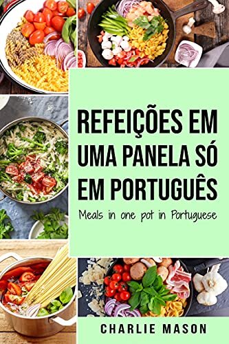 Refeições em uma panela só Em português/ Meals in one pot in Portuguese: Refeições deliciosas e nutritivas para todas as ocasiões