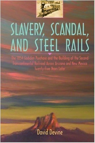 Slavery, Scandal, and Steel Rails: The 1854 Gadsden Purchase and the Building of the Second Transcontinental Railroad Across Arizona and New Mexico Twenty-Five Years Later