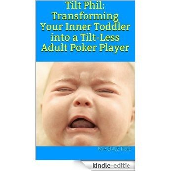 Tilt Phil: Transforming Your Inner Toddler into a Tilt-Less Adult Poker Player (English Edition) [Kindle-editie]