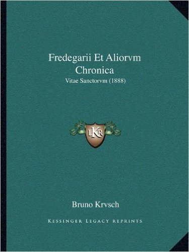 Fredegarii Et Aliorvm Chronica: Vitae Sanctorvm (1888)