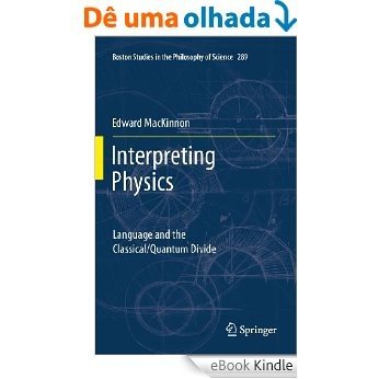 Interpreting Physics: Language and the Classical/Quantum Divide: 289 (Boston Studies in the Philosophy and History of Science) [eBook Kindle]