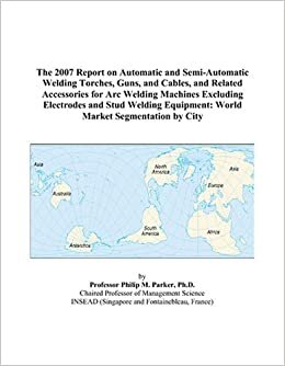indir The 2007 Report on Automatic and Semi-Automatic Welding Torches, Guns, and Cables, and Related Accessories for Arc Welding Machines Excluding ... Equipment: World Market Segmentation by City
