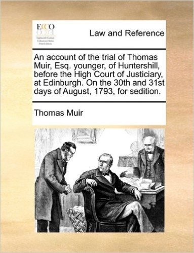 An Account of the Trial of Thomas Muir, Esq. Younger, of Huntershill, Before the High Court of Justiciary, at Edinburgh. on the 30th and 31st Days of August, 1793, for Sedition.
