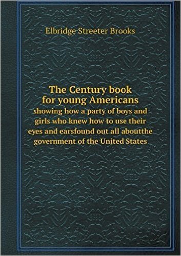The Century Book for Young Americans Showing How a Party of Boys and Girls Who Knew How to Use Their Eyes and Earsfound Out All Aboutthe Government of baixar
