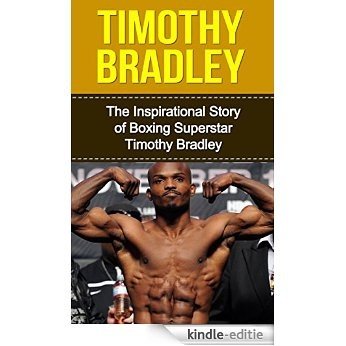 Timothy Bradley: The Inspirational Story of Boxing Superstar Timothy Bradley (Timothy Bradley Unauthorized Biography, California, Boxing Books) (English Edition) [Kindle-editie]