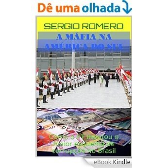 A MÁFIA NA AMÉRICA DO SUL: Como o PT montou o maior esquema de corrupção no Brasil [eBook Kindle]