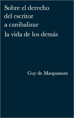 Sobre el derecho del escritor a canibalizar la vida de los demás (Spanish Edition)