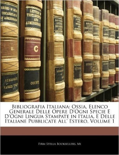 Bibliografia Italiana: Ossia, Elenco Generale Delle Opere D'Ogni Specie E D'Ogni Lingua Stampate in Italia, E Delle Italiane Pubblicate All'