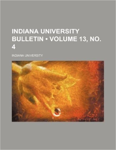 Indiana University Bulletin (Volume 13, No. 4)