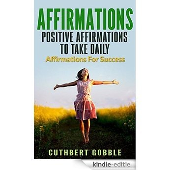 Affirmations: Positive Affirmations To Take Daily Positive Affirmations For Success For Women Men And Kids (Power of Affirmations,Achieve Fulfillment,Happiness,Success) (English Edition) [Kindle-editie]