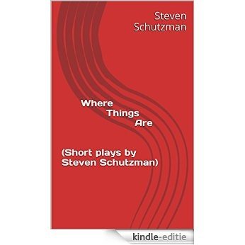 Where Things Are   (Short plays by Steven Schutzman) (Selected Short Plays by Steven Schutzman) (English Edition) [Kindle-editie]