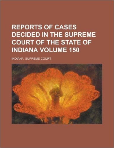 Reports of Cases Decided in the Supreme Court of the State of Indiana Volume 150