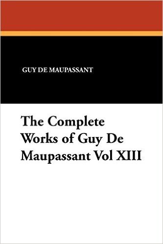 The Complete Works of Guy de Maupassant Vol XIII