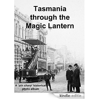 Tasmania through the Magic Lantern: A 'pin sharp' historical photo album (English Edition) [Kindle-editie]