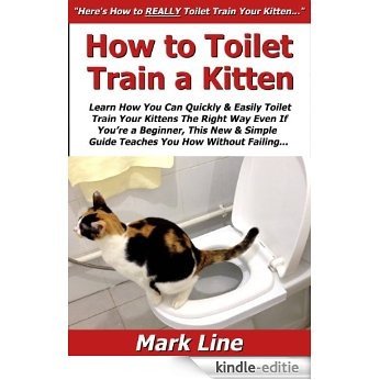 How to Toilet Train a Kitten: Learn How You Can Quickly & Easily Toilet Train Your Kittens The Right Way Even If You're a Beginner, This New & Simple to ... You How Without Failing (English Edition) [Kindle-editie]