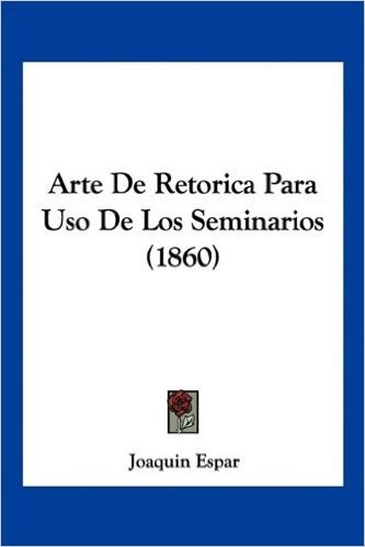 Arte de Retorica Para USO de Los Seminarios (1860)