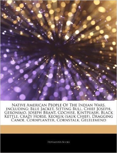 Articles on Native American People of the Indian Wars, Including: Blue Jacket, Sitting Bull, Chief Joseph, Geronimo, Joseph Brant, Cochise, Kintpuash,