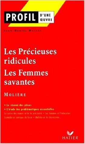 Profil d'une oeuvre : Les précieuses ridicules, Les femmes savantes, Molière