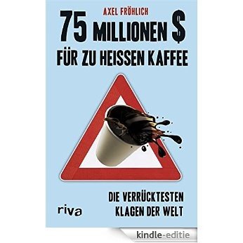75 Millionen $ für zu heißen Kaffee: Die verrücktesten Klagen der Welt [Kindle-editie]