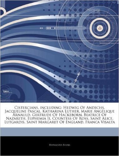 Articles on Cistercians, Including: Hedwig of Andechs, Jacqueline Pascal, Katharina Luther, Marie Ang Lique Arnauld, Gertrude of Hackeborn, Beatrice o