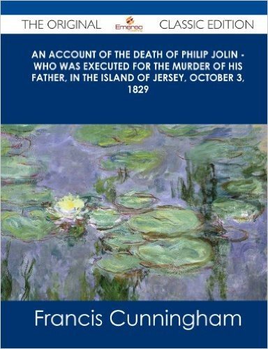 An  Account of the Death of Philip Jolin - Who Was Executed for the Murder of His Father, in the Island of Jersey, October 3, 1829 - The Original Clas