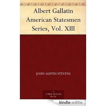Albert Gallatin American Statesmen Series, Vol. XIII (English Edition) [Kindle-editie]