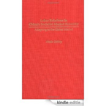Labor Relations in China's Socialist Market Economy: Adapting to the Global Market [Kindle-editie]
