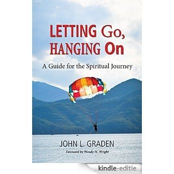 Letting Go, Hanging On: A Guide for the Spiritual Journey [Kindle-editie]