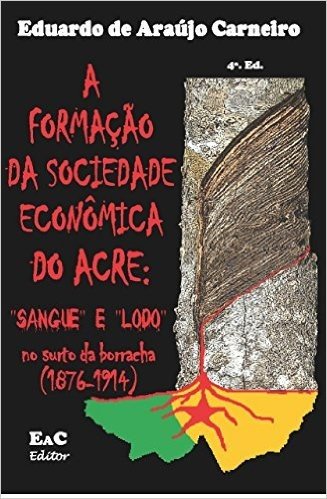 A formação da sociedade econômica do Acre:: sangue e lodo no surto da borracha (1876-1814)