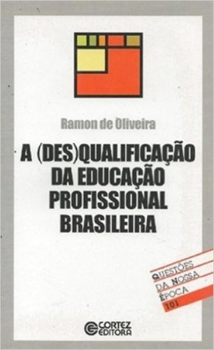 A (Des)Qualificação Da Educação Profissional Brasileira - Coleção Questões Da Nossa Época 101