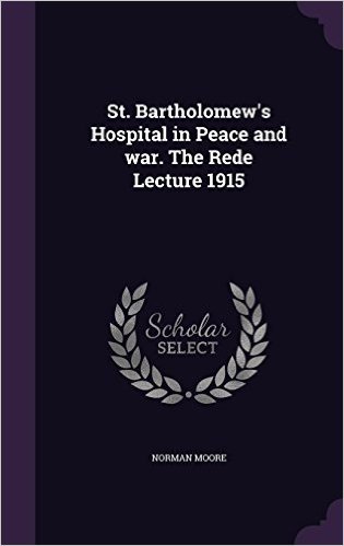 St. Bartholomew's Hospital in Peace and War. the Rede Lecture 1915