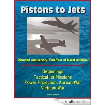 Pistons to Jets: Diamond Anniversary 75th Year of Naval Aviation, Beginnings, Tactical Jet Missions, Power Projection, Korean War, Vietnam War (English Edition) [Kindle-editie]