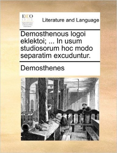 Demosthenous Logoi Eklektoi; ... in Usum Studiosorum Hoc Modo Separatim Excuduntur.
