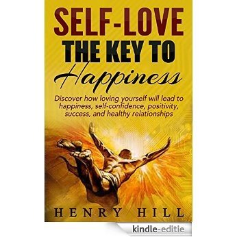 Self-Love: The Key to Happiness - Discover How Loving Yourself Will Lead To Happiness, Self-Confidence, Positivity, Success, and Healthy Relationships ... Self-Love) (English Edition) [Kindle-editie]